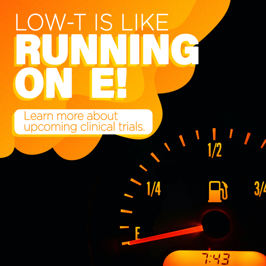 Low-T is like running on E! Learn more about upcoming clinical trials.