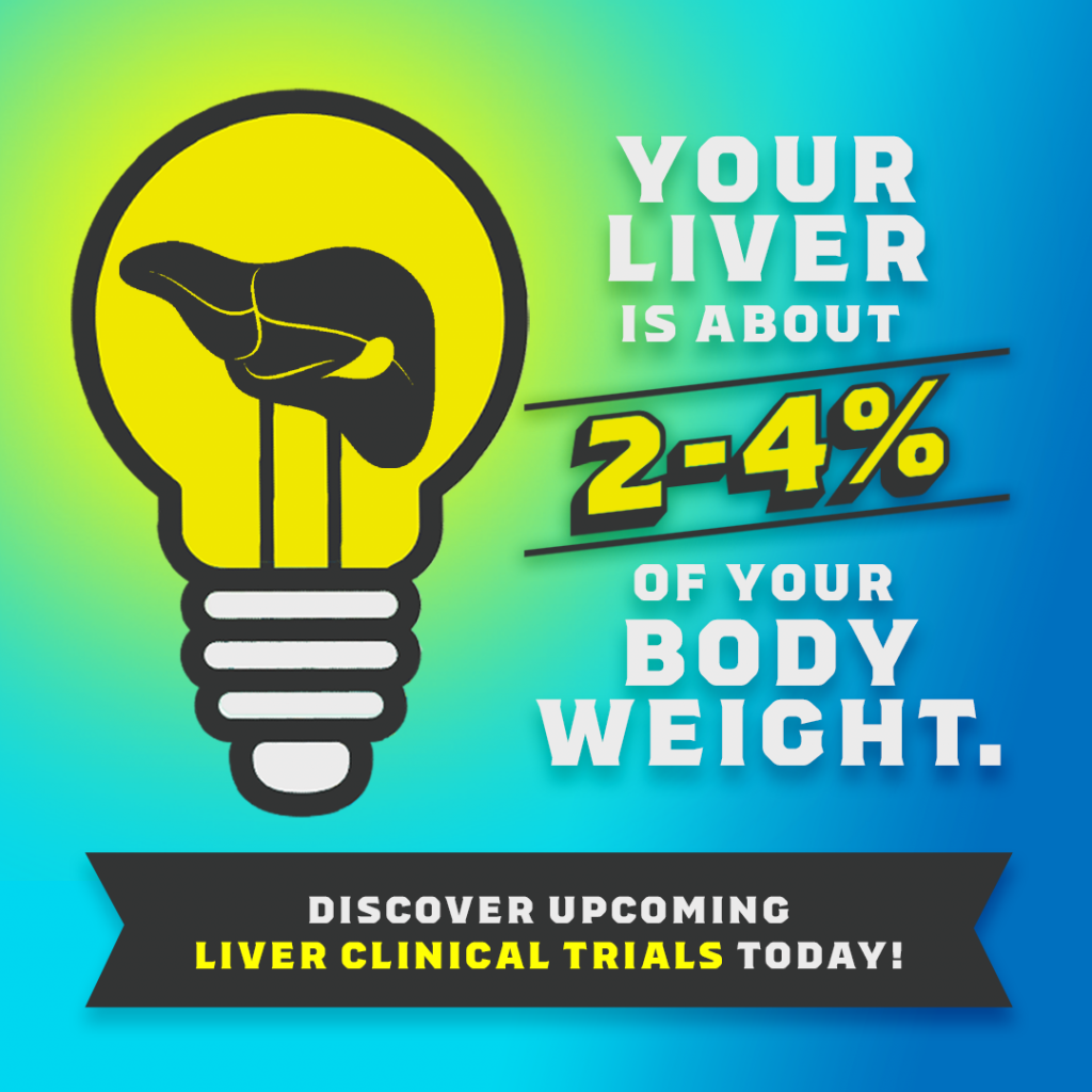 Your liver is about 2-4% of your body weight. Discover upcoming liver clinical trials today!